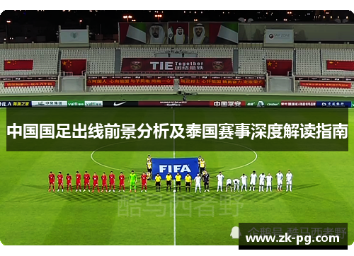 中国国足出线前景分析及泰国赛事深度解读指南