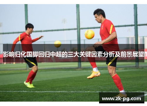 影响归化国脚回归中超的三大关键因素分析及前景展望