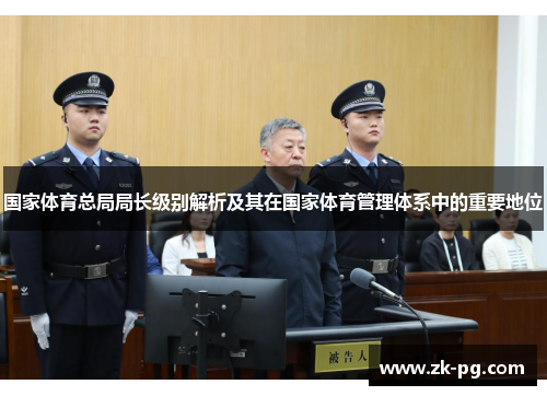 国家体育总局局长级别解析及其在国家体育管理体系中的重要地位