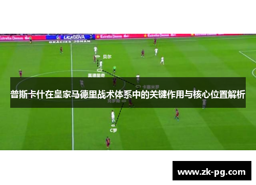 普斯卡什在皇家马德里战术体系中的关键作用与核心位置解析
