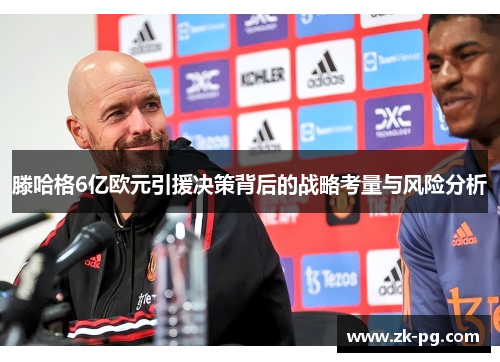 滕哈格6亿欧元引援决策背后的战略考量与风险分析