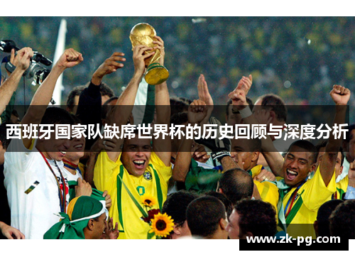 西班牙国家队缺席世界杯的历史回顾与深度分析 西班牙国家队缺席世界杯的历史回顾与深度分析