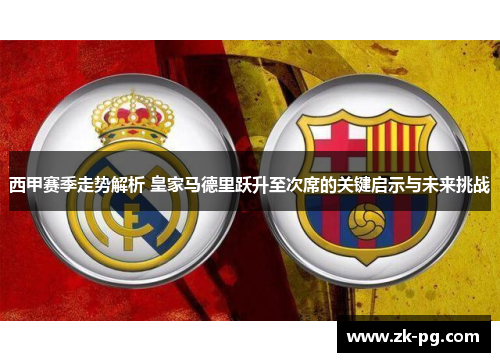 西甲赛季走势解析 皇家马德里跃升至次席的关键启示与未来挑战
