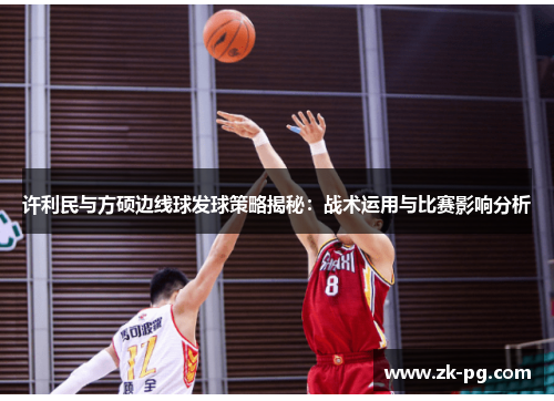 许利民与方硕边线球发球策略揭秘:战术运用与比赛影响分析 许利民与方硕边线球发球策略揭秘:战术运用与比赛影响分析