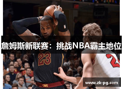 詹姆斯新联赛:挑战NBA霸主地位 詹姆斯新联赛:挑战NBA霸主地位