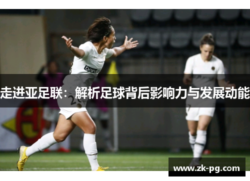 走进亚足联：解析足球背后影响力与发展动能