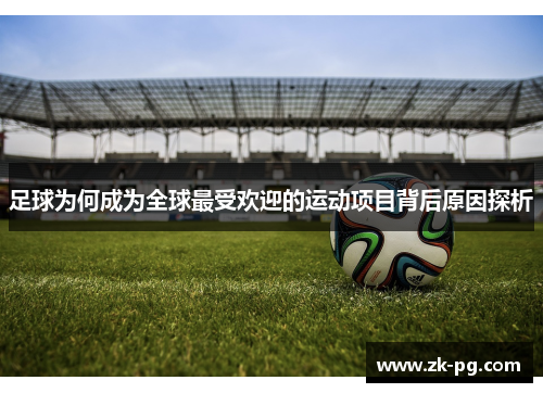 足球为何成为全球最受欢迎的运动项目背后原因探析