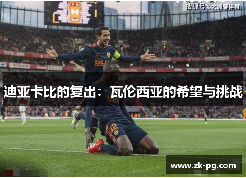 迪亚卡比的复出:瓦伦西亚的希望与挑战 迪亚卡比的复出:瓦伦西亚的希望与挑战