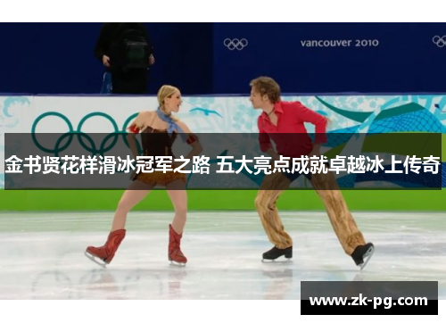 金书贤花样滑冰冠军之路 五大亮点成就卓越冰上传奇 金书贤花样滑冰冠军之路 五大亮点成就卓越冰上传奇
