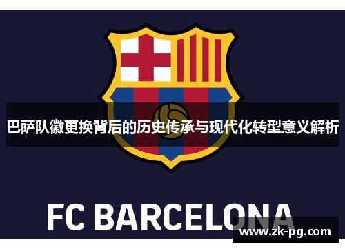 巴萨队徽更换背后的历史传承与现代化转型意义解析 巴萨队徽更换背后的历史传承与现代化转型意义解析