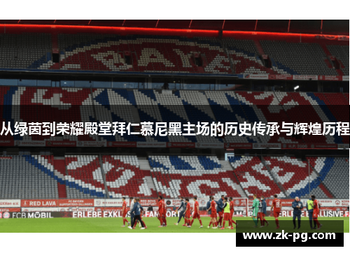 从绿茵到荣耀殿堂拜仁慕尼黑主场的历史传承与辉煌历程