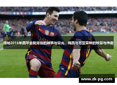揭秘2016年西甲金靴背后的故事与荣光,梅西与苏亚雷斯的较量与传奇 揭秘2016年西甲金靴背后的故事与荣光,梅西与苏亚雷斯的较量与传奇
