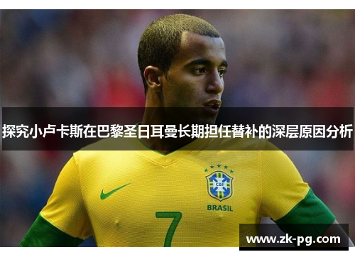 探究小卢卡斯在巴黎圣日耳曼长期担任替补的深层原因分析