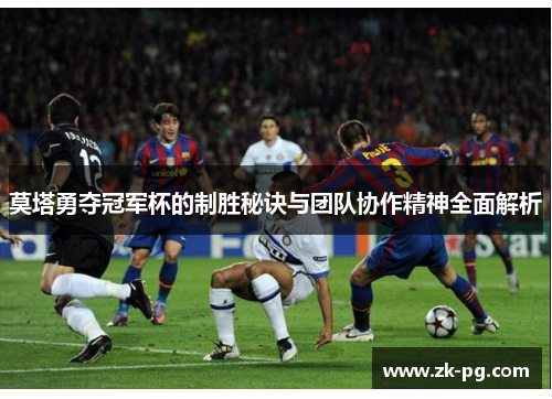 莫塔勇夺冠军杯的制胜秘诀与团队协作精神全面解析