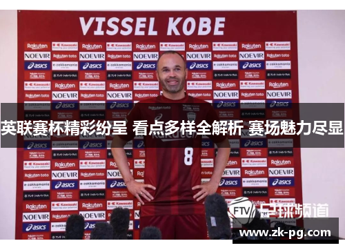 英联赛杯精彩纷呈 看点多样全解析 赛场魅力尽显 英联赛杯精彩纷呈 看点多样全解析 赛场魅力尽显