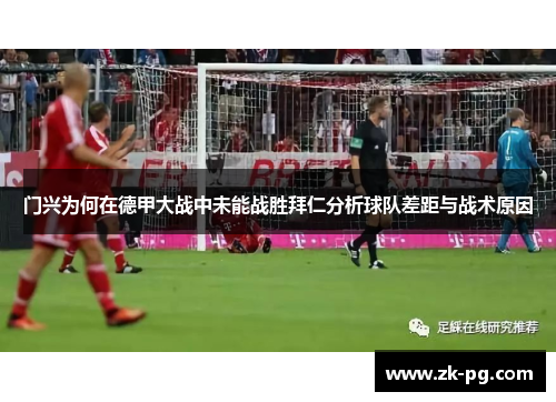 门兴为何在德甲大战中未能战胜拜仁分析球队差距与战术原因