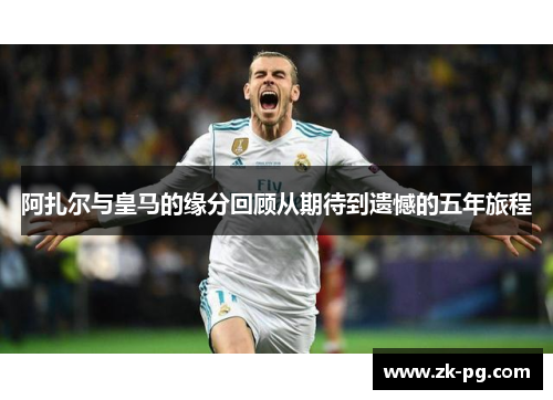 阿扎尔与皇马的缘分回顾从期待到遗憾的五年旅程