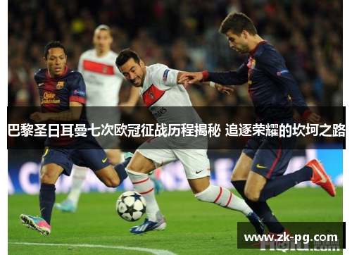 巴黎圣日耳曼七次欧冠征战历程揭秘 追逐荣耀的坎坷之路