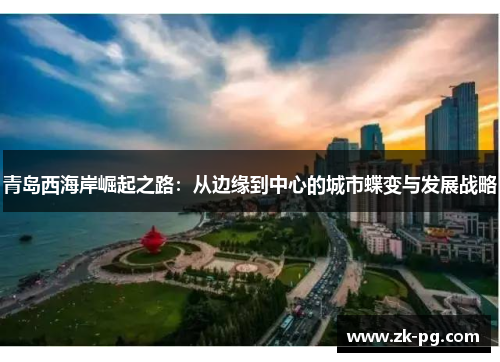 青岛西海岸崛起之路：从边缘到中心的城市蝶变与发展战略
