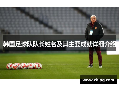 韩国足球队队长姓名及其主要成就详细介绍 韩国足球队队长姓名及其主要成就详细介绍