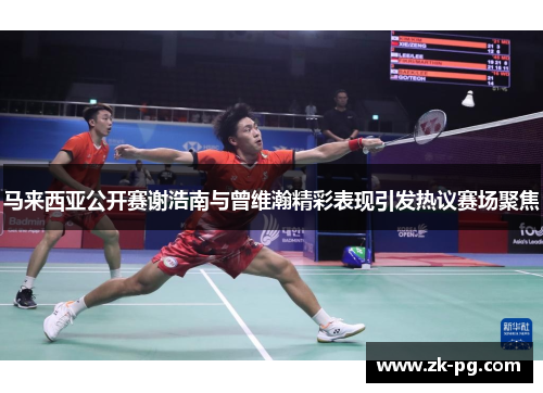 马来西亚公开赛谢浩南与曾维瀚精彩表现引发热议赛场聚焦