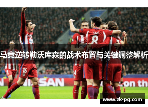 马竞逆转勒沃库森的战术布置与关键调整解析 马竞逆转勒沃库森的战术布置与关键调整解析