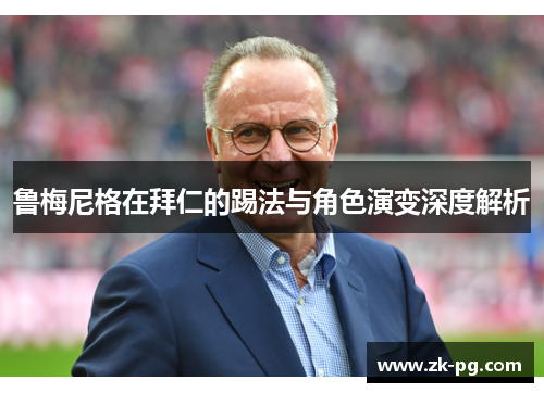 鲁梅尼格在拜仁的踢法与角色演变深度解析