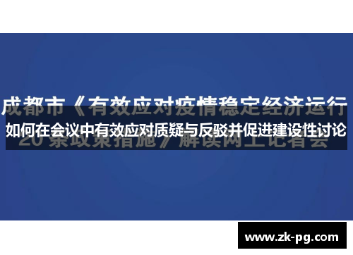 如何在会议中有效应对质疑与反驳并促进建设性讨论 如何在会议中有效应对质疑与反驳并促进建设性讨论