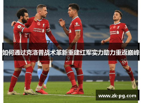 如何通过克洛普战术革新重建红军实力助力重返巅峰