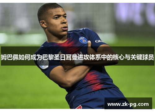 姆巴佩如何成为巴黎圣日耳曼进攻体系中的核心与关键球员 姆巴佩如何成为巴黎圣日耳曼进攻体系中的核心与关键球员