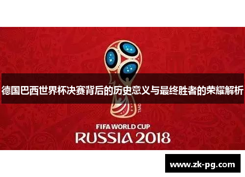 德国巴西世界杯决赛背后的历史意义与最终胜者的荣耀解析