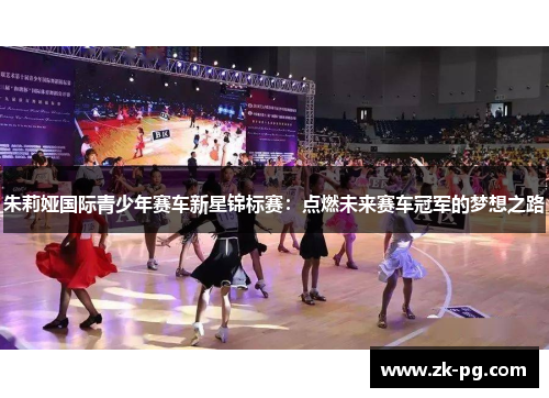 朱莉娅国际青少年赛车新星锦标赛：点燃未来赛车冠军的梦想之路