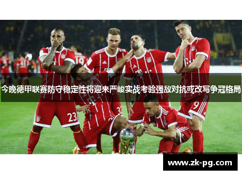 今晚德甲联赛防守稳定性将迎来严峻实战考验强敌对抗或改写争冠格局