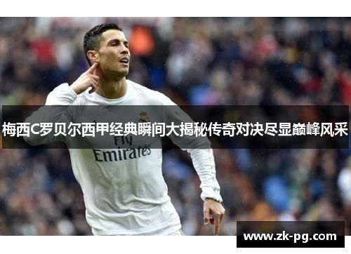 梅西C罗贝尔西甲经典瞬间大揭秘传奇对决尽显巅峰风采