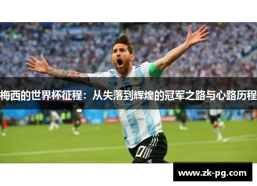 梅西的世界杯征程:从失落到辉煌的冠军之路与心路历程 梅西的世界杯征程:从失落到辉煌的冠军之路与心路历程