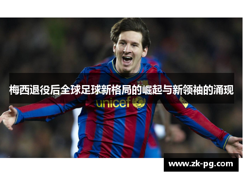 梅西退役后全球足球新格局的崛起与新领袖的涌现 梅西退役后全球足球新格局的崛起与新领袖的涌现
