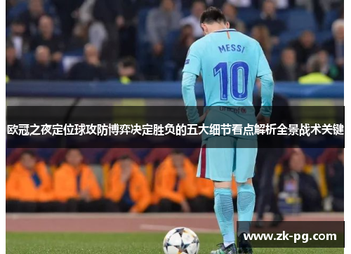 欧冠之夜定位球攻防博弈决定胜负的五大细节看点解析全景战术关键 欧冠之夜定位球攻防博弈决定胜负的五大细节看点解析全景战术关键