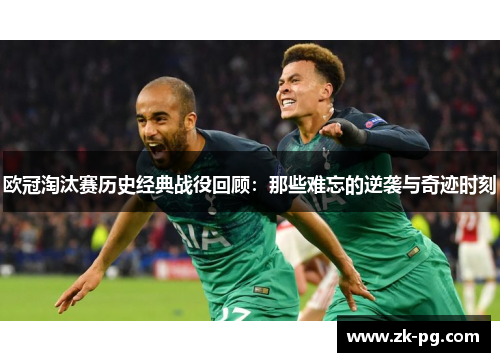 欧冠淘汰赛历史经典战役回顾:那些难忘的逆袭与奇迹时刻 欧冠淘汰赛历史经典战役回顾:那些难忘的逆袭与奇迹时刻