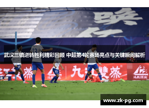 武汉三镇逆转胜利精彩回顾 中超第4轮赛场亮点与关键瞬间解析 武汉三镇逆转胜利精彩回顾 中超第4轮赛场亮点与关键瞬间解析