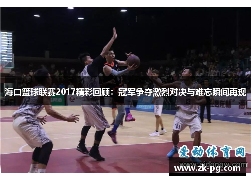 海口篮球联赛2017精彩回顾：冠军争夺激烈对决与难忘瞬间再现