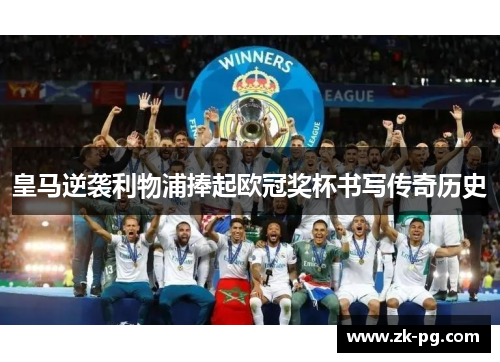 皇马逆袭利物浦捧起欧冠奖杯书写传奇历史 皇马逆袭利物浦捧起欧冠奖杯书写传奇历史