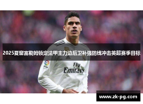 2025夏窗富勒姆锁定法甲主力边后卫补强防线冲击英超赛季目标
