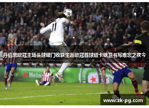 丹伯恩欧冠主场头球破门收获生涯欧冠首球纽卡铁卫书写难忘之夜今