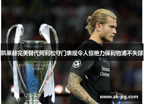 凯莱赫完美替代阿利松守门表现令人惊艳力保利物浦不失球 凯莱赫完美替代阿利松守门表现令人惊艳力保利物浦不失球