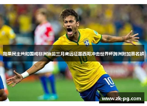 刚果民主共和国成非洲独苗三月底远征墨西哥冲击世界杯跨洲附加赛名额