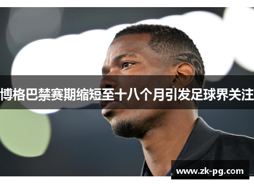 博格巴禁赛期缩短至十八个月引发足球界关注