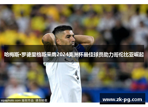 哈梅斯·罗德里格斯荣膺2024美洲杯最佳球员助力哥伦比亚崛起 哈梅斯·罗德里格斯荣膺2024美洲杯最佳球员助力哥伦比亚崛起