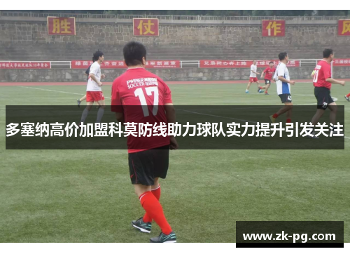 多塞纳高价加盟科莫防线助力球队实力提升引发关注