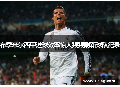 布季米尔西甲进球效率惊人频频刷新球队纪录 布季米尔西甲进球效率惊人频频刷新球队纪录