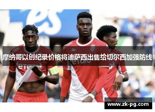 摩纳哥以创纪录价格将迪萨西出售给切尔西加强防线